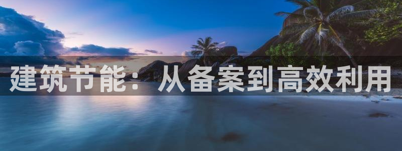 e尊国际官方网站：建筑节能：从备案到高效利用