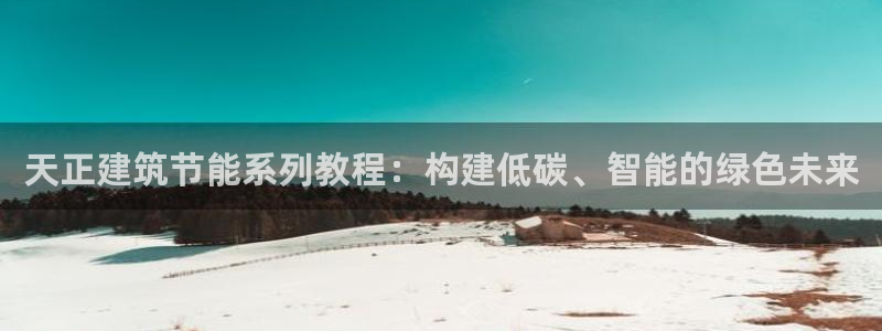 e尊国际官网·网址：天正建筑节能系列教程：构建低碳、智能的绿色未来