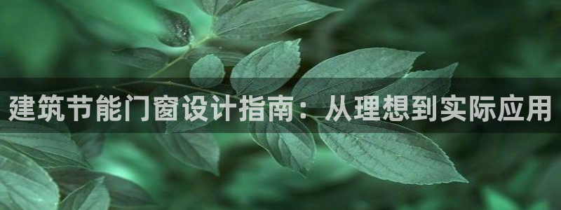 e尊国际客户端：建筑节能门窗设计指南：从理想到实际应用