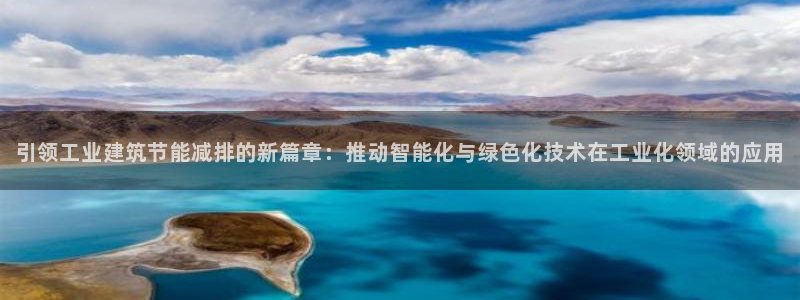 e尊体育：引领工业建筑节能减排的新篇章：推动智能化与绿色化技术在工业化领域的应用