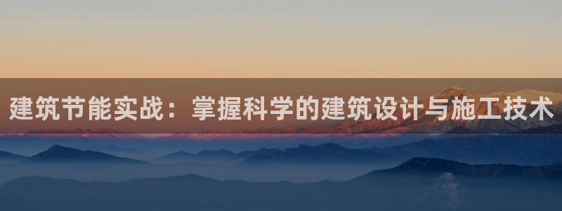 e尊国际app：建筑节能实战：掌握科学的建筑设计与施工技术