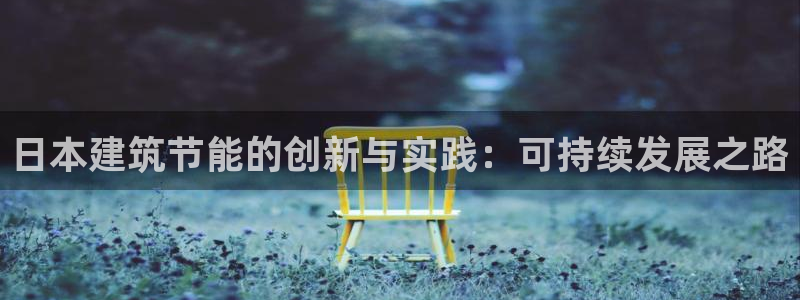 e尊国际网址：日本建筑节能的创新与实践：可持续发展之路