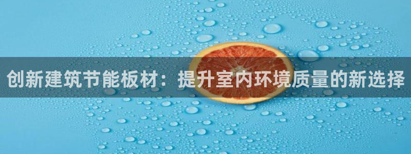 e尊体育：创新建筑节能板材：提升室内环境质量的新选择