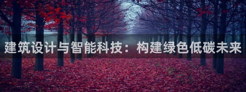 e尊国际的手机登录网站：建筑设计与智能科技：构建绿色低碳未来