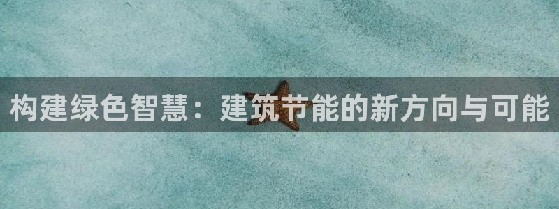 谁知道e尊国际的网址：构建绿色智慧：建筑节能的新方向与可能