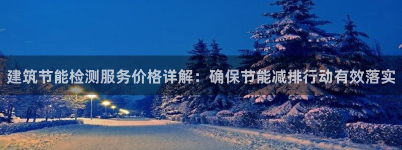 尊亿娱乐国际官网：建筑节能检测服务价格详解：确保节能减排行动有效落实