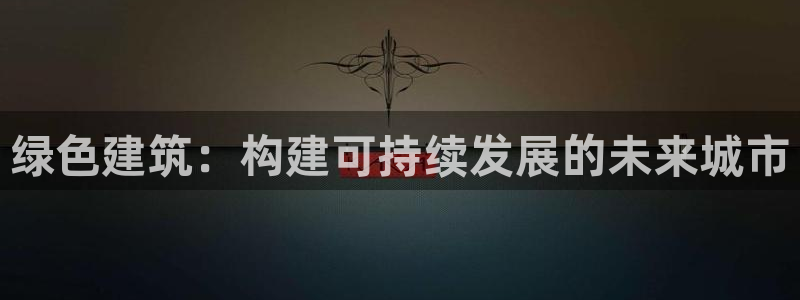 e尊国际官网app：绿色建筑：构建可持续发展的未来城市
