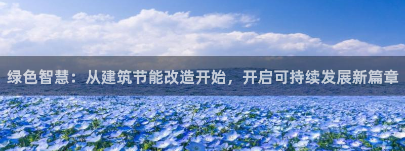 e尊国际可靠吗：绿色智慧：从建筑节能改造开始，开启可持续发展新篇章
