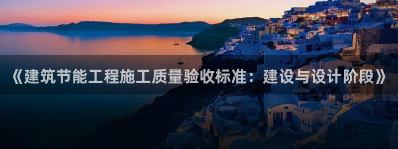 e尊国际地址：《建筑节能工程施工质量验收标准：建设与设计阶段》