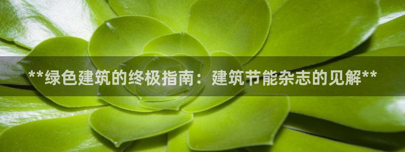 e尊国际的手机登录网站：**绿色建筑的终极指南：建筑节能杂志的见解**