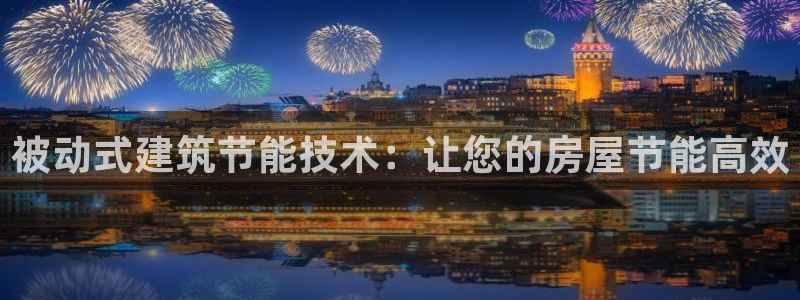 e尊国际官网·网址：被动式建筑节能技术：让您的房屋节能高效