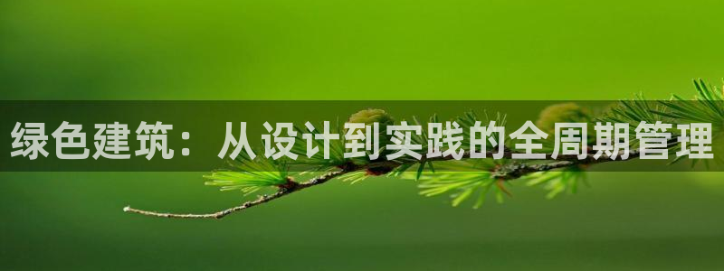 e尊官网：绿色建筑：从设计到实践的全周期管理
