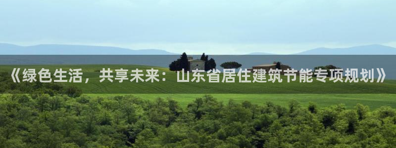 e尊国际是干什么的：《绿色生活，共享未来：山东省居住建筑节能专项规划》