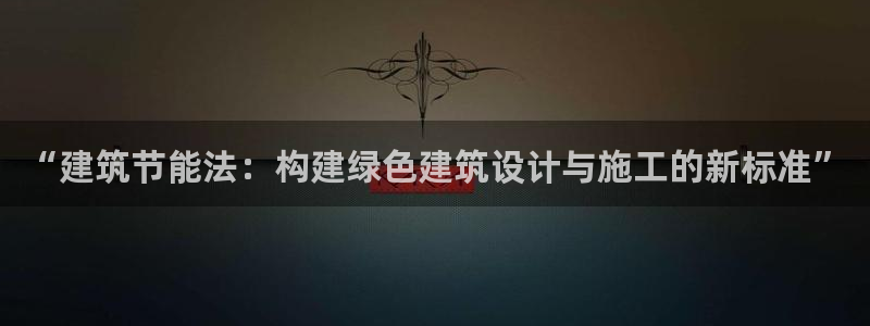 e尊国际地址：“建筑节能法：构建绿色建筑设计与施工的新标准”