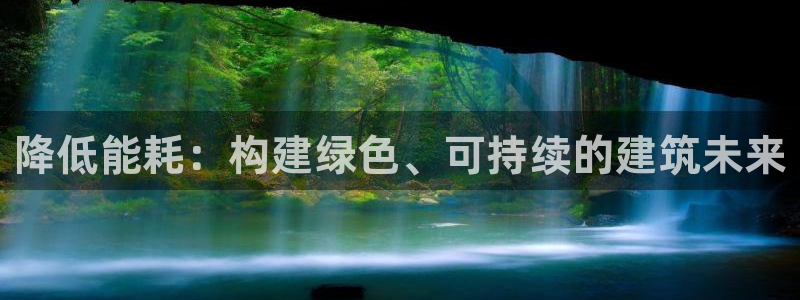 尊亿娱乐国际官网：降低能耗：构建绿色、可持续的建筑未来
